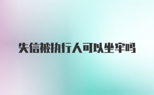 失信被执行人可以坐牢吗