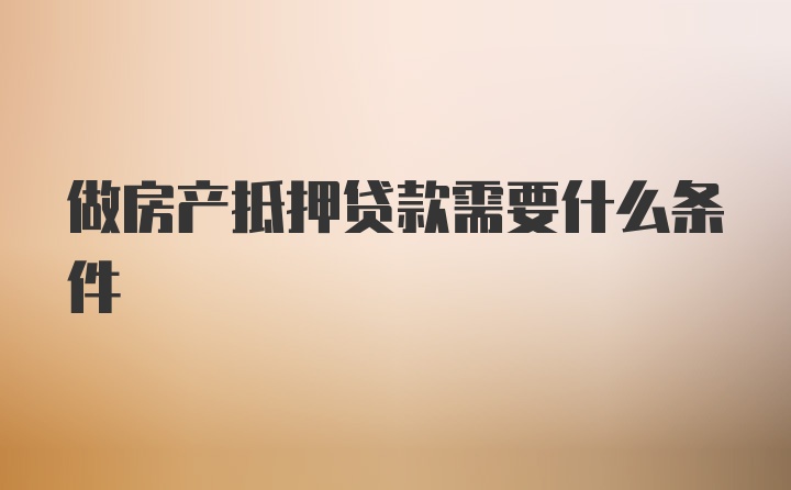 做房产抵押贷款需要什么条件