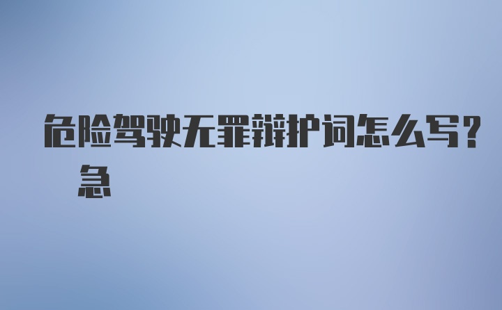 危险驾驶无罪辩护词怎么写? 急