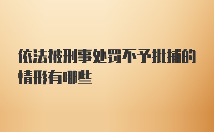 依法被刑事处罚不予批捕的情形有哪些