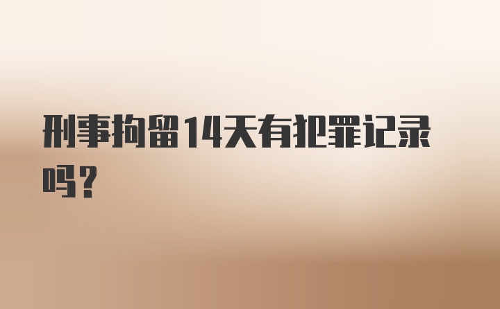 刑事拘留14天有犯罪记录吗？