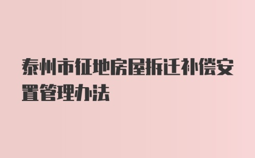 泰州市征地房屋拆迁补偿安置管理办法