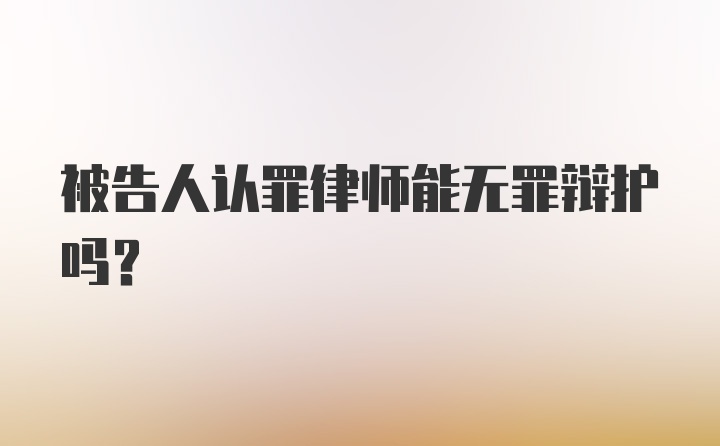 被告人认罪律师能无罪辩护吗？