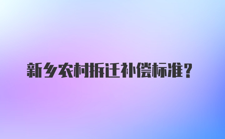 新乡农村拆迁补偿标准？