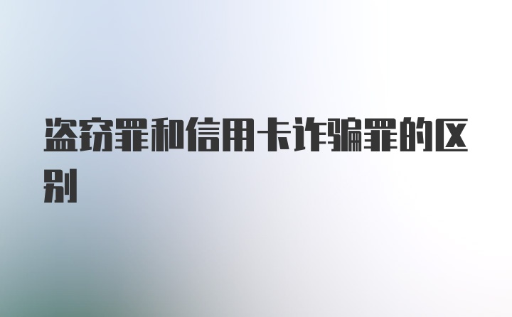 盗窃罪和信用卡诈骗罪的区别