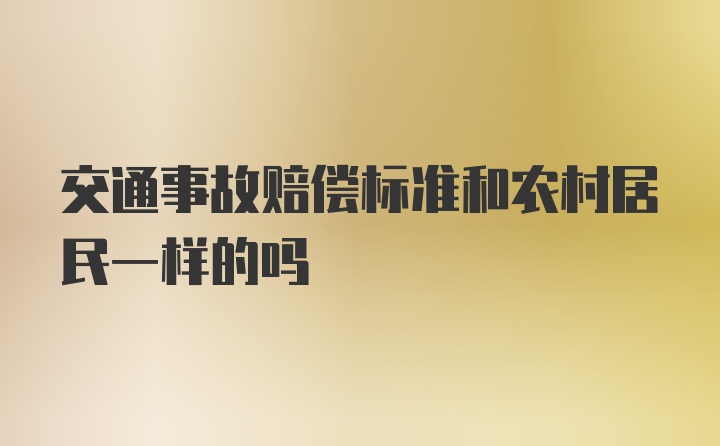 交通事故赔偿标准和农村居民一样的吗