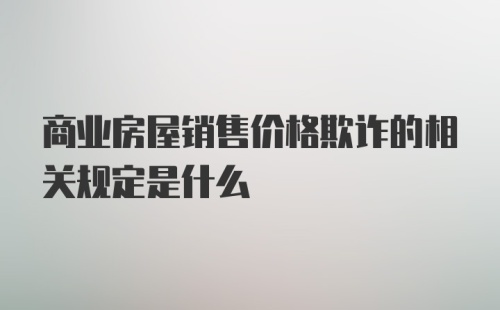 商业房屋销售价格欺诈的相关规定是什么