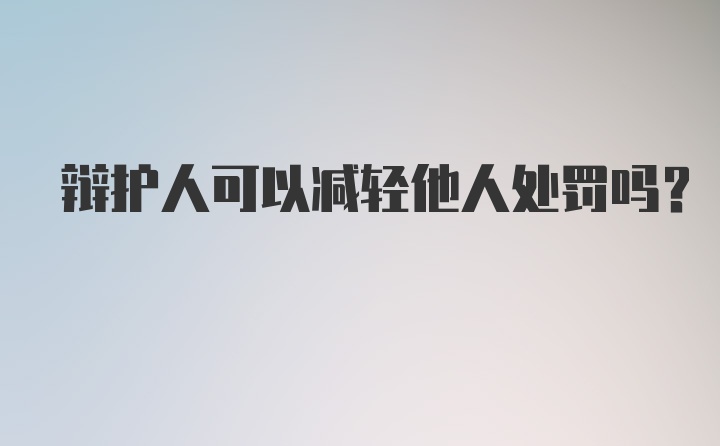 辩护人可以减轻他人处罚吗？