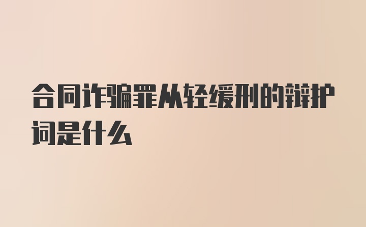 合同诈骗罪从轻缓刑的辩护词是什么