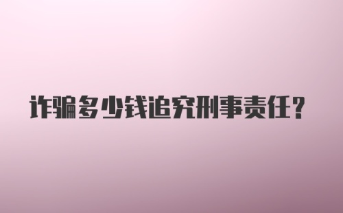 诈骗多少钱追究刑事责任?