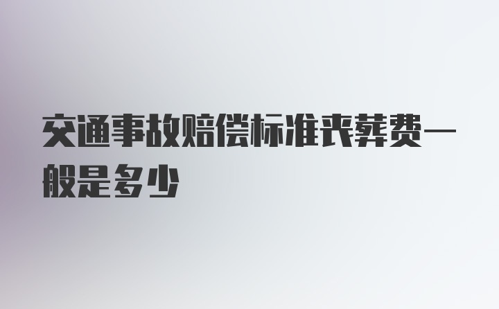 交通事故赔偿标准丧葬费一般是多少