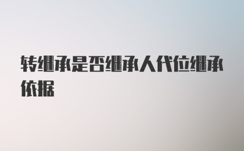 转继承是否继承人代位继承依据