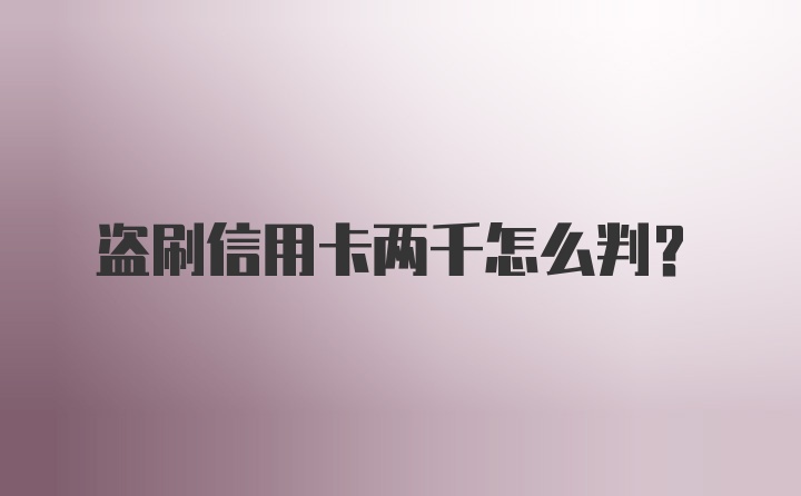 盗刷信用卡两千怎么判?
