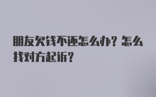 朋友欠钱不还怎么办？怎么找对方起诉？