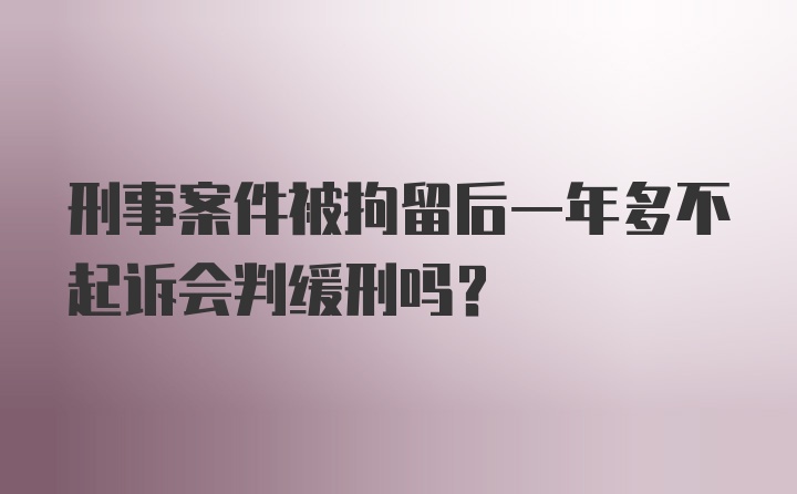 刑事案件被拘留后一年多不起诉会判缓刑吗？