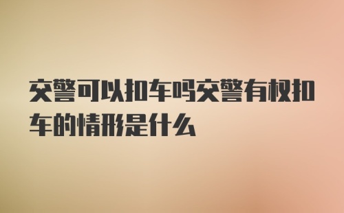 交警可以扣车吗交警有权扣车的情形是什么