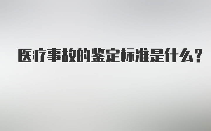 医疗事故的鉴定标准是什么？