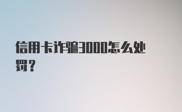 信用卡诈骗3000怎么处罚?