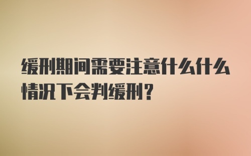 缓刑期间需要注意什么什么情况下会判缓刑？