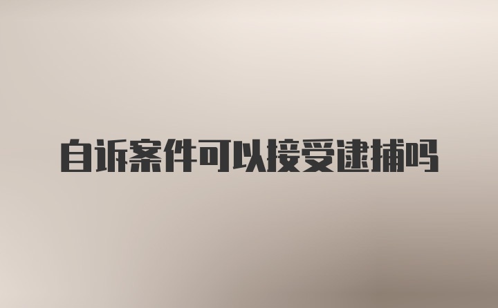 自诉案件可以接受逮捕吗