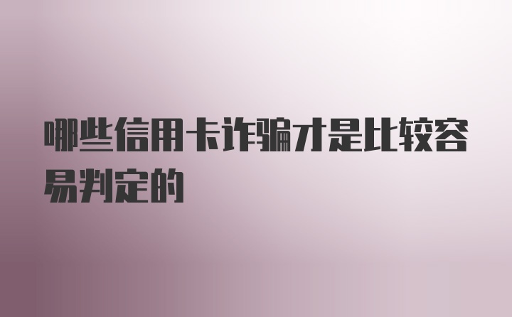 哪些信用卡诈骗才是比较容易判定的