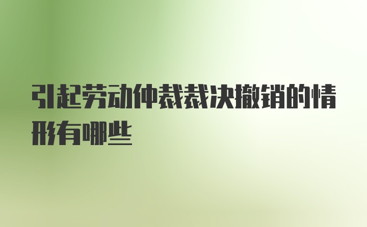 引起劳动仲裁裁决撤销的情形有哪些