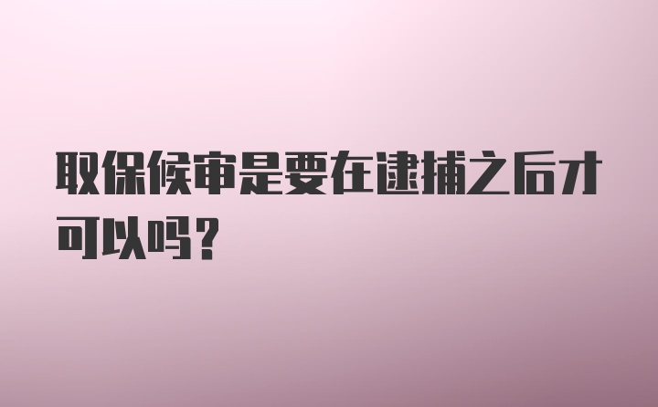 取保候审是要在逮捕之后才可以吗？