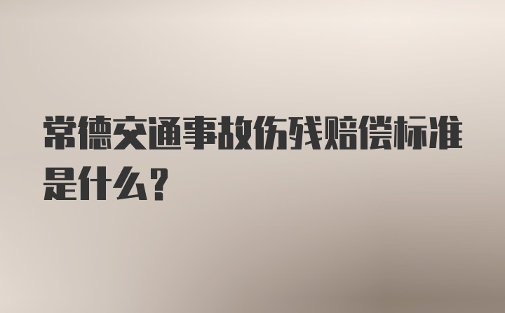 常德交通事故伤残赔偿标准是什么？