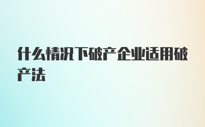 什么情况下破产企业适用破产法