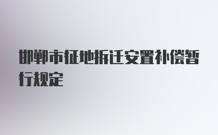 邯郸市征地拆迁安置补偿暂行规定