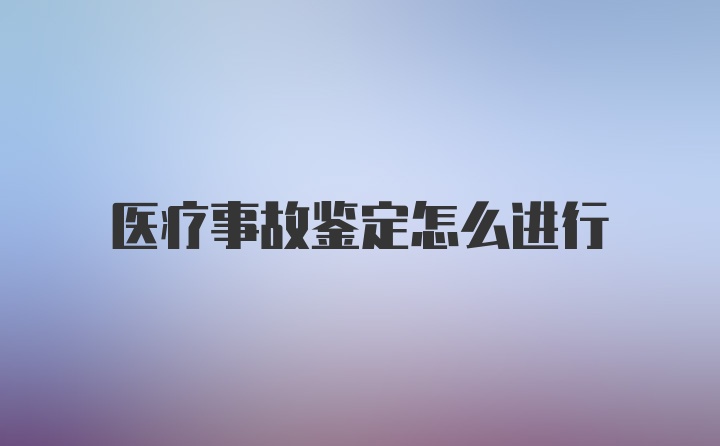 医疗事故鉴定怎么进行