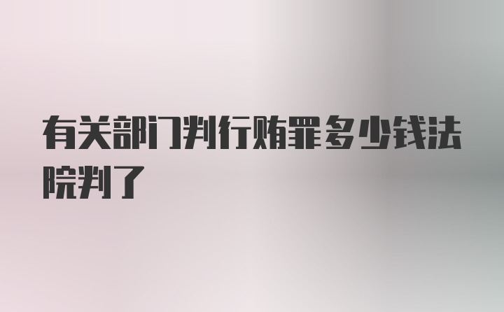 有关部门判行贿罪多少钱法院判了