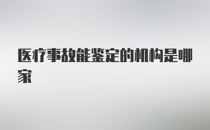 医疗事故能鉴定的机构是哪家