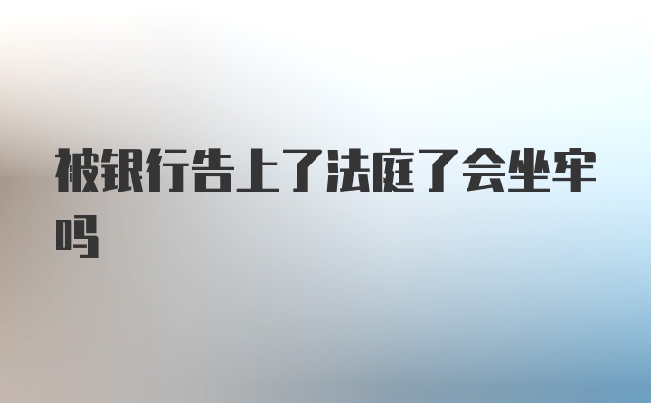 被银行告上了法庭了会坐牢吗