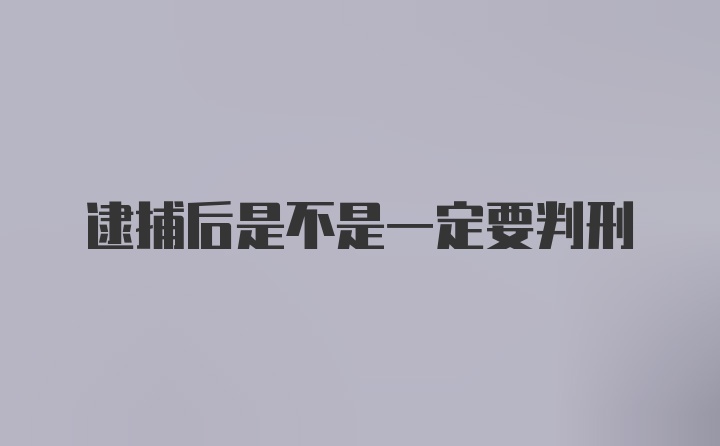 逮捕后是不是一定要判刑