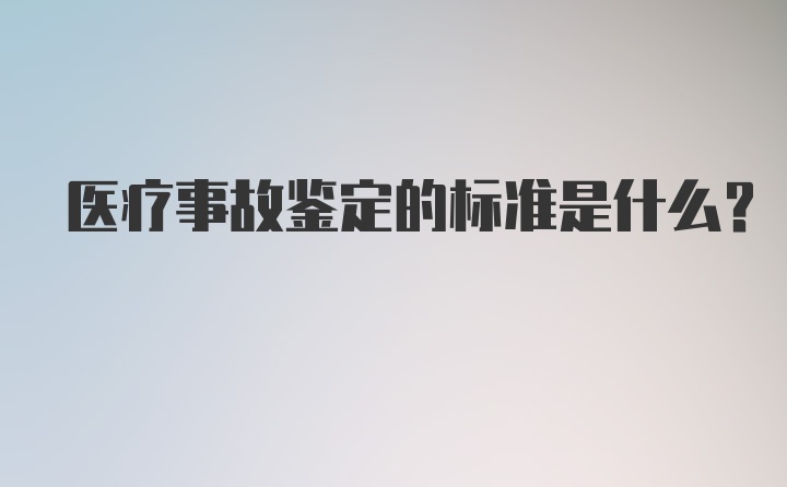 医疗事故鉴定的标准是什么？