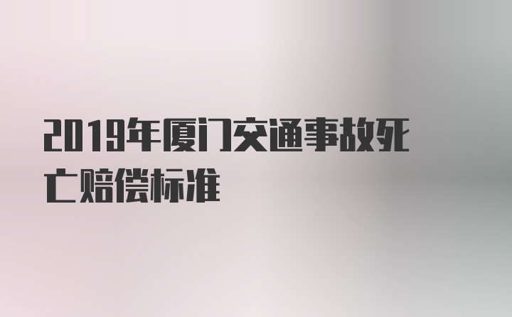 2019年厦门交通事故死亡赔偿标准