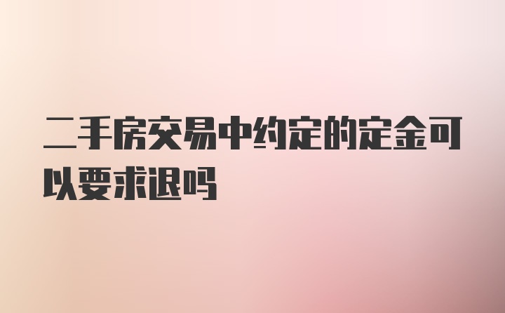 二手房交易中约定的定金可以要求退吗