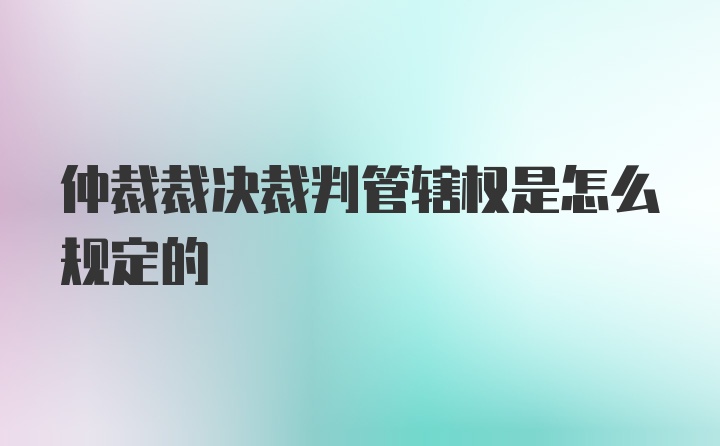 仲裁裁决裁判管辖权是怎么规定的