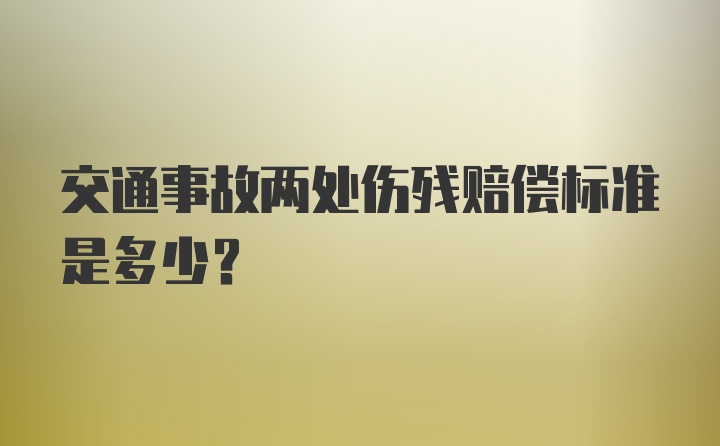 交通事故两处伤残赔偿标准是多少？