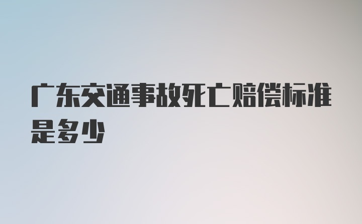 广东交通事故死亡赔偿标准是多少