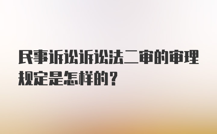 民事诉讼诉讼法二审的审理规定是怎样的？