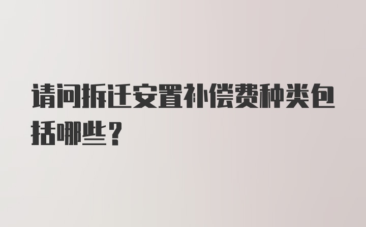 请问拆迁安置补偿费种类包括哪些？