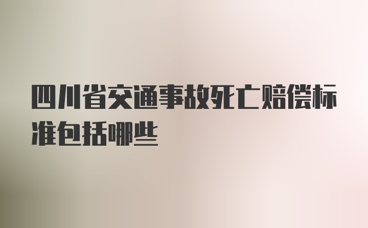 四川省交通事故死亡赔偿标准包括哪些