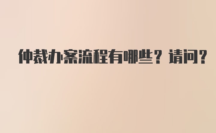 仲裁办案流程有哪些？请问？