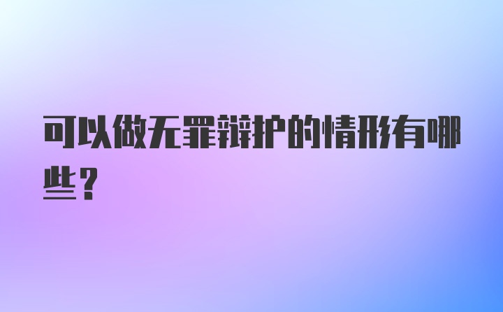 可以做无罪辩护的情形有哪些?