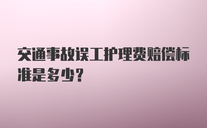 交通事故误工护理费赔偿标准是多少？