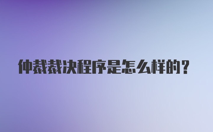 仲裁裁决程序是怎么样的?