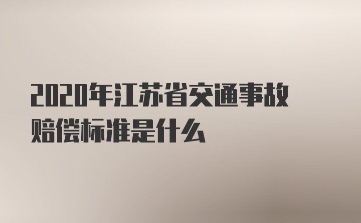 2020年江苏省交通事故赔偿标准是什么