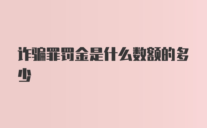 诈骗罪罚金是什么数额的多少